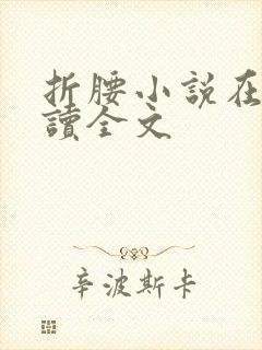 折腰小说在线阅读全文 折腰小说在线阅读全文