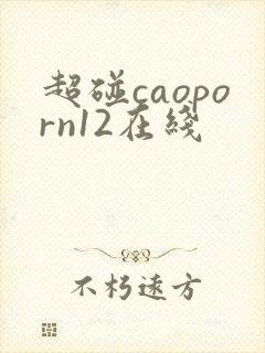 超碰caoporn12在线