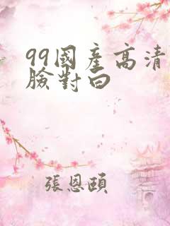 99国产高清露脸对白