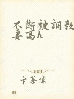 不断被调教的娇妻高h