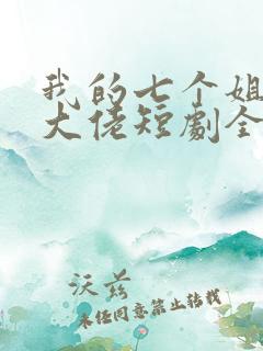 我的七个姐姐是大佬短剧全集