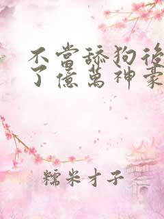 不当舔狗后我成了亿万神豪动态漫画在哪里看