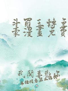 斗罗玉转免费土豪漫画免费下拉式