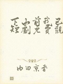 下山前我已无敌短剧免费观看全集