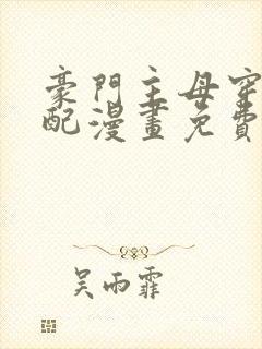 豪门主母穿成女配漫画免费阅读