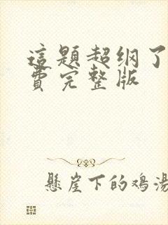 这题超纲了 免费完整版 这题超纲了 免费完整版
