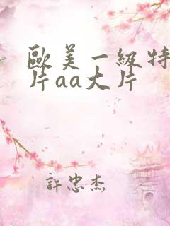 欧美一级特黄大片aa大片