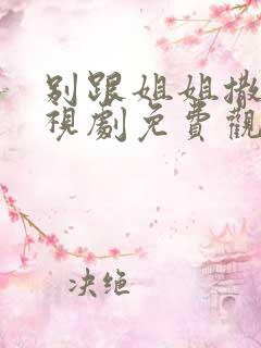 别跟姐姐撒野电视剧免费观看完整