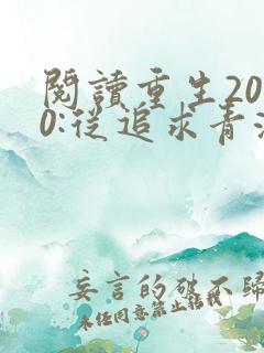 阅读重生2000:从追求青涩校花同桌开始全文