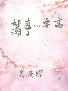 好爽...要高潮了