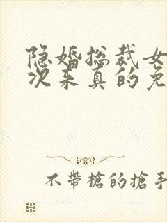 隐婚总裁女人这次来真的免费阅读