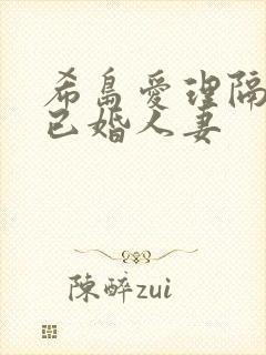 希岛爱理隔壁的已婚人妻