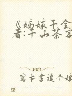 《嫡嫁千金》作者:千山茶客