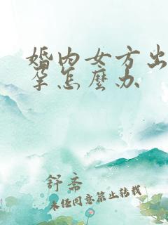 婚内女方出轨怀孕怎么办