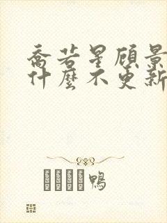 乔若星顾景琰为什么不更新 乔若星顾景琰为什么不更新