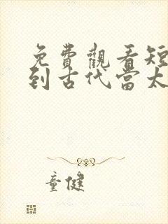 免费观看短剧回到古代当太子