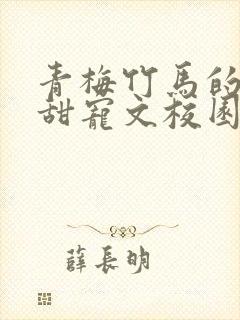 青梅竹马的小说甜宠文校园