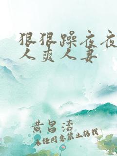 狠狠躁夜夜躁人人爽人妻