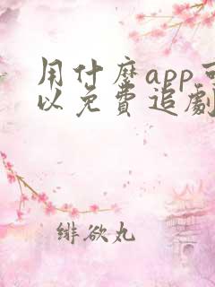 用什么app可以免费追剧的软件 用什么app可以免费追剧的软件