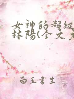 女神的超级赘婿林阳(全文免费阅读)