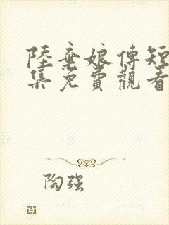 陆弃娘传短剧全集免费观看
