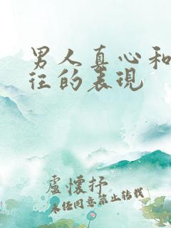 男人真心和你交往的表现