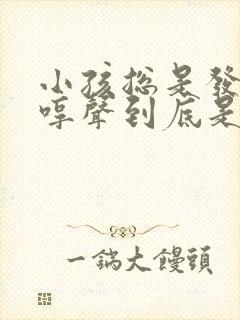 小孩总是发出哼哼声到底是什么原因