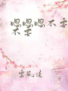 嗯嗯嗯不要不要不要