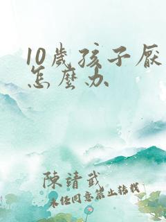 10岁孩子厌学怎么办