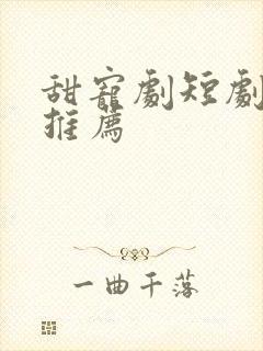 甜宠剧短剧大全推荐