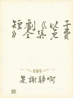 短剧《以千入局》全集免费观看