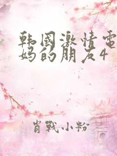 韩国激情电影妈妈的朋友4