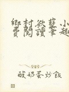 乡村欲孽小说免费阅读笔趣阁