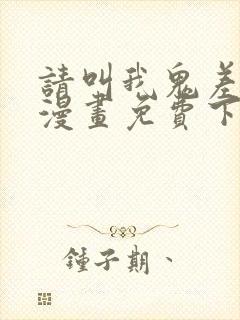 请叫我鬼差大人漫画免费下拉式
