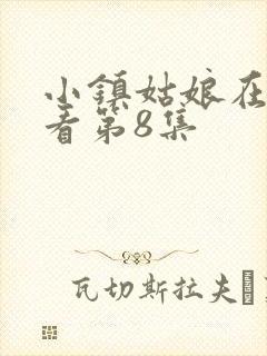 小镇姑娘在线观看第8集