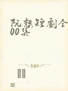 阮想短剧全部100集