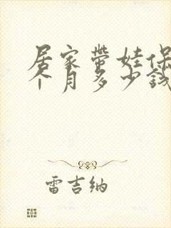 居家带娃保姆一个月多少钱