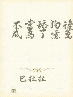不当舔狗后,我成为了亿万神豪,漫画免费阅读