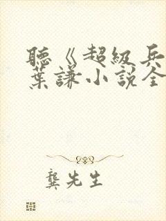 听《超级兵王》叶谦小说全集