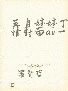 五月婷婷丁香激情对白av一区二区