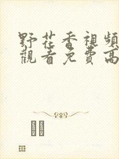 野花香视频在线观看免费高清版日女人