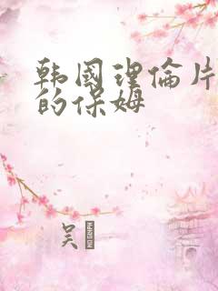 韩国理伦片漂亮的保姆