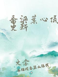 乔梁叶心仪最快更新 乔梁叶心仪最快更新
