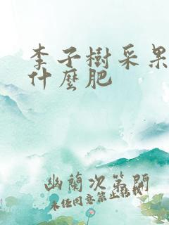 李子树采果后施什么肥
