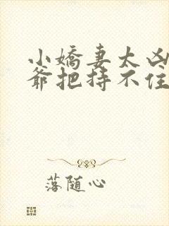 小娇妻太凶,陆爷把持不住
