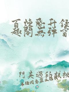 百炼飞升录新笔趣阁无弹窗