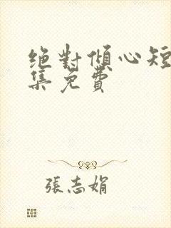 绝对倾心短剧全集免费