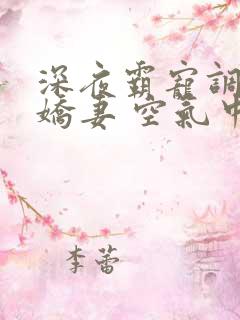 深夜霸宠调教小娇妻 空气中氧气