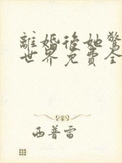离婚后她惊艳了世界免费全文阅读