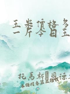 玉米价格多少钱一斤今日玉米价格表